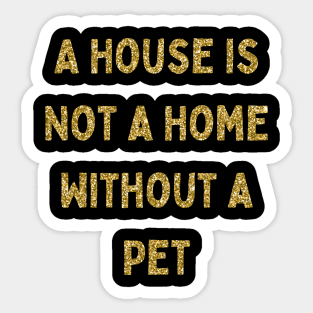 A House is Not a Home Without a Pet, Love Your Pet Day Sticker